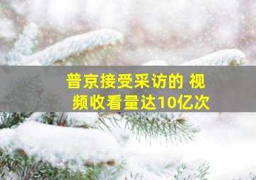 普京接受采访的 视频收看量达10亿次